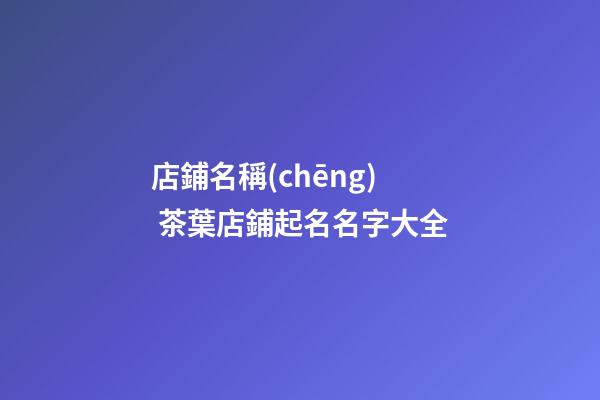店鋪名稱(chēng) 茶葉店鋪起名名字大全-第1張-店鋪起名-玄機(jī)派
